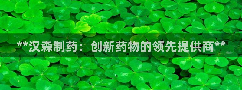 九游会老哥:**汉森制药:创新药物的领先提供商**
